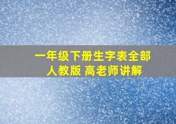 一年级下册生字表全部 人教版 高老师讲解